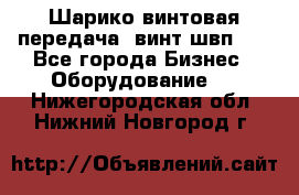 Шарико винтовая передача, винт швп  . - Все города Бизнес » Оборудование   . Нижегородская обл.,Нижний Новгород г.